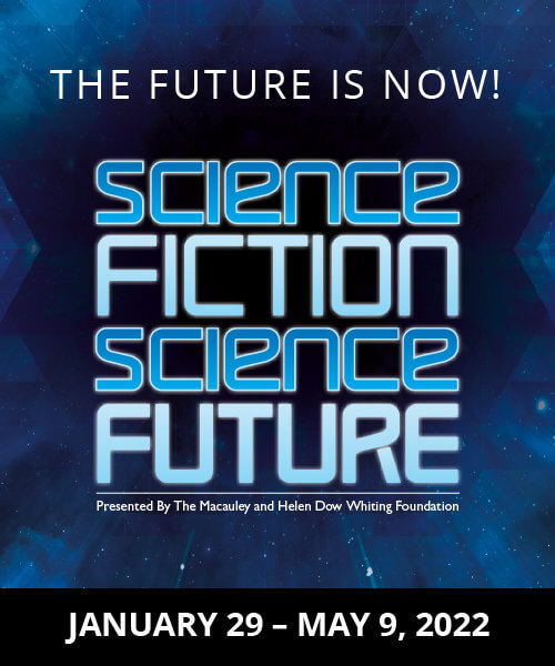 The Future is Now! Science Fiction, Science Future - Presented By The Macauley and Helen Dow Whiting Foundation: January 29 - May 9, 2022