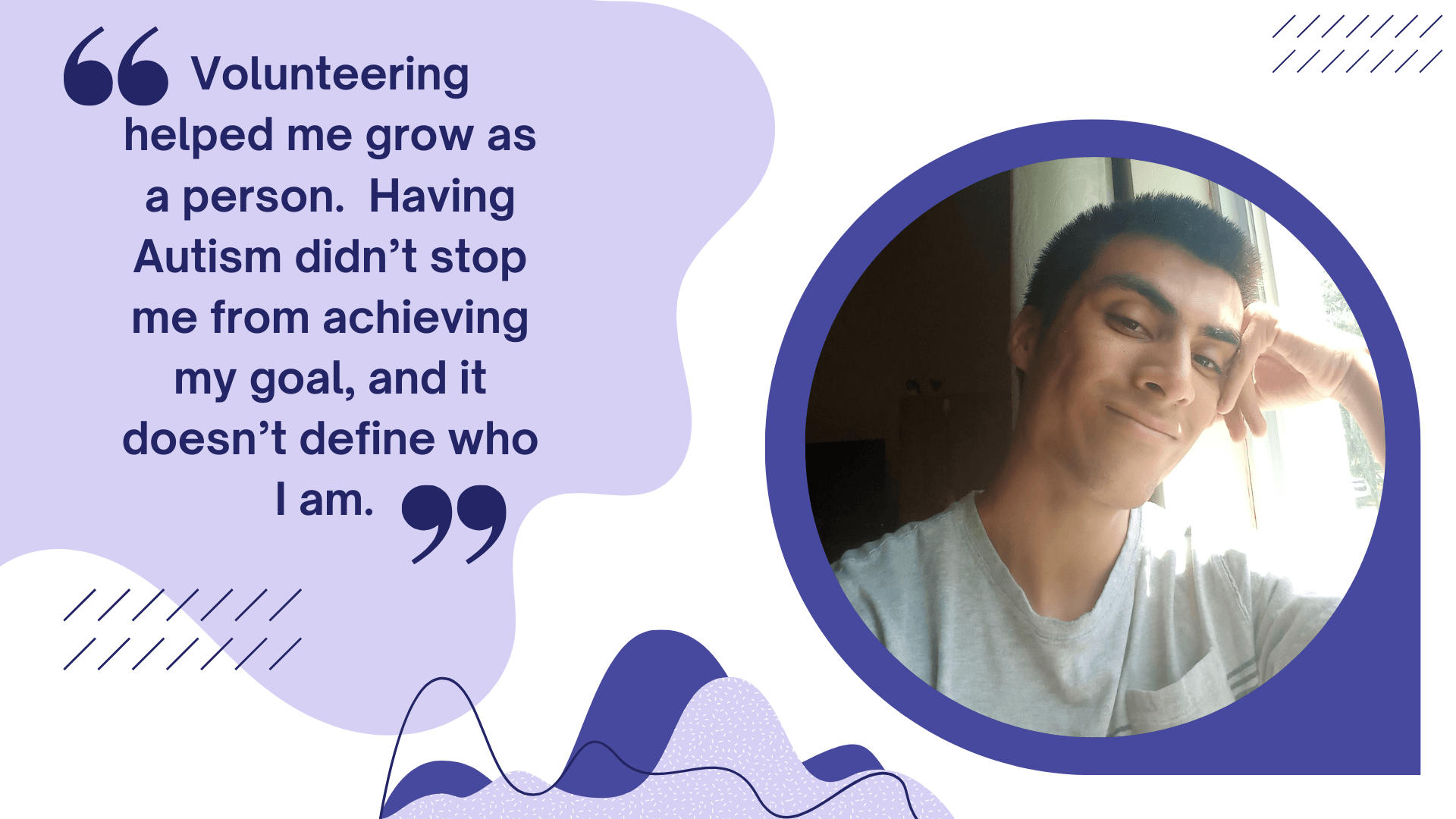 A graphic that reads: "Volunteering helped me grow as a person. Having Autism didn’t stop me from achieving my goal, and it doesn’t define who I am."